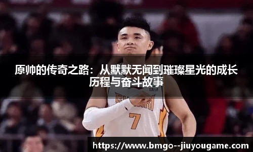 原帅的传奇之路:从默默无闻到璀璨星光的成长历程与奋斗故事