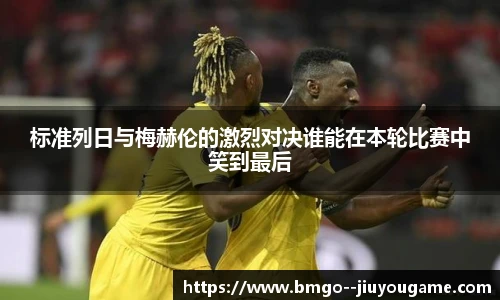 标准列日与梅赫伦的激烈对决谁能在本轮比赛中笑到最后